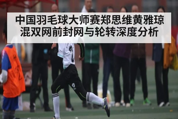 中国羽毛球大师赛郑思维黄雅琼混双网前封网与轮转深度分析 - NG28