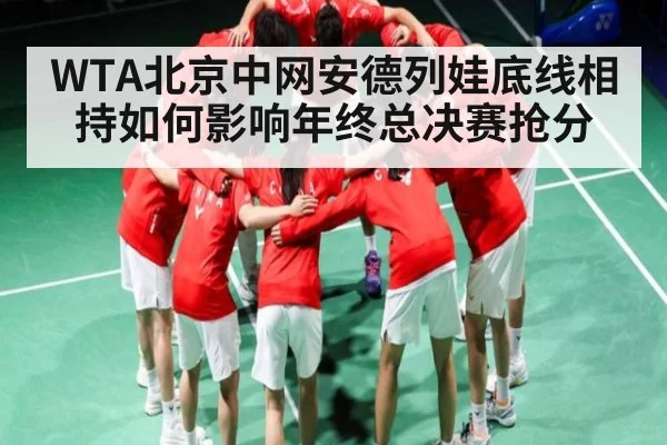 WTA北京中网安德列娃底线相持如何影响年终总决赛抢分（NG28）