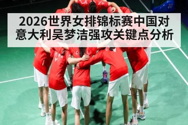 2026世界女排锦标赛中国对意大利吴梦洁强攻关键点分析 - NG28