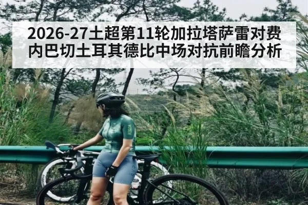 2026-27土超第11轮加拉塔萨雷对费内巴切土耳其德比中场对抗前瞻分析 - NG28
