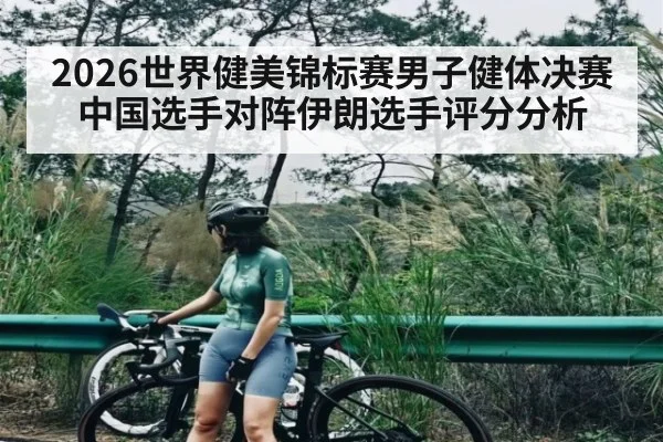 2026世界健美锦标赛男子健体决赛中国选手对阵伊朗选手评分分析