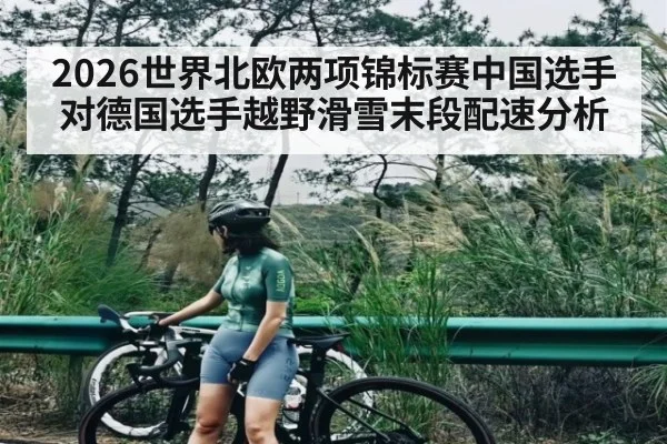 2026世界北欧两项锦标赛中国选手对德国选手越野滑雪末段配速分析